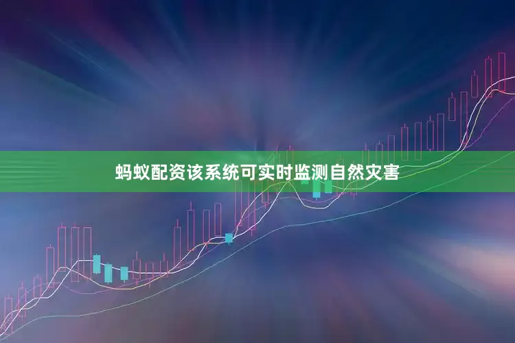 蚂蚁配资该系统可实时监测自然灾害