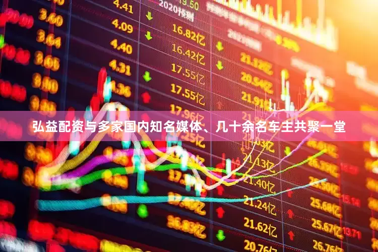 弘益配资与多家国内知名媒体、几十余名车主共聚一堂