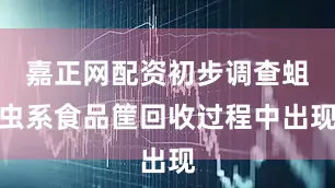 嘉正网配资初步调查蛆虫系食品筐回收过程中出现