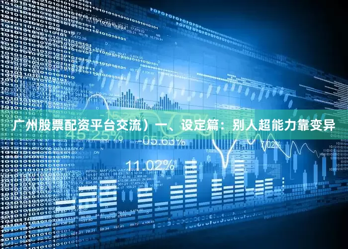 广州股票配资平台交流）一、设定篇：别人超能力靠变异