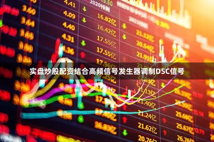 实盘炒股配资结合高频信号发生器调制DSC信号