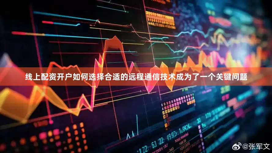 线上配资开户如何选择合适的远程通信技术成为了一个关键问题