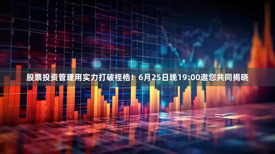 股票投资管理用实力打破桎梏！6月25日晚19:00邀您共同揭晓