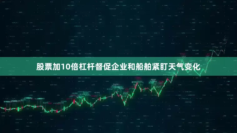 股票加10倍杠杆督促企业和船舶紧盯天气变化