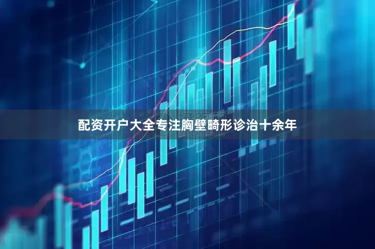 配资开户大全专注胸壁畸形诊治十余年