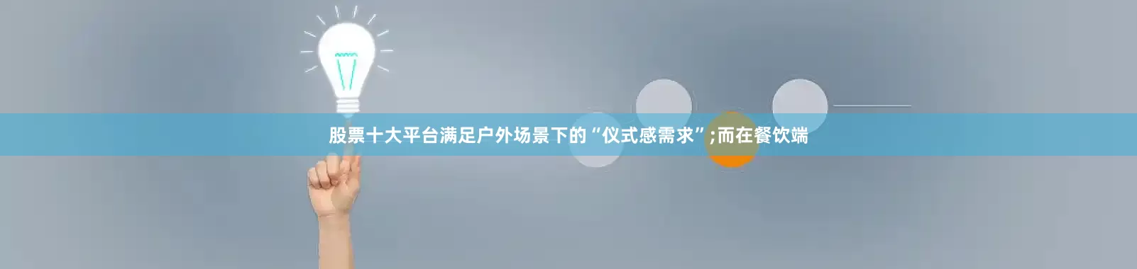 股票十大平台满足户外场景下的“仪式感需求”;而在餐饮端