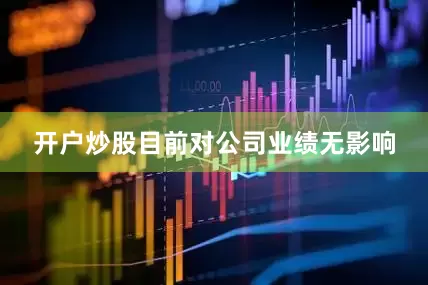 开户炒股目前对公司业绩无影响