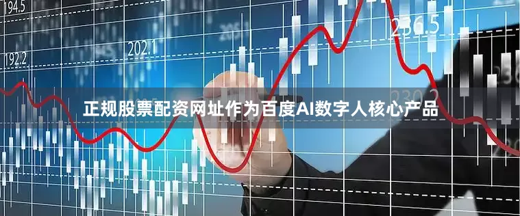 正规股票配资网址作为百度AI数字人核心产品