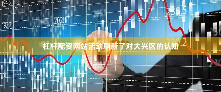 杠杆配资网站活动刷新了对大兴区的认知