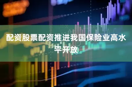 配资股票配资推进我国保险业高水平开放