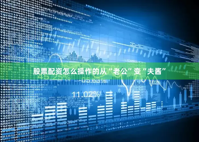 股票配资怎么操作的从“老公”变“夫酱”