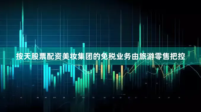 按天股票配资美妆集团的免税业务由旅游零售把控
