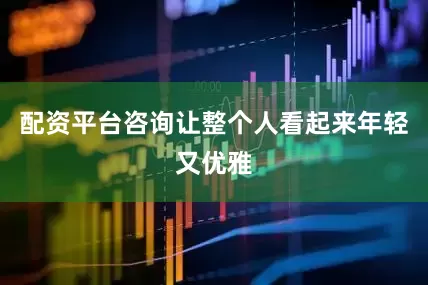 配资平台咨询让整个人看起来年轻又优雅