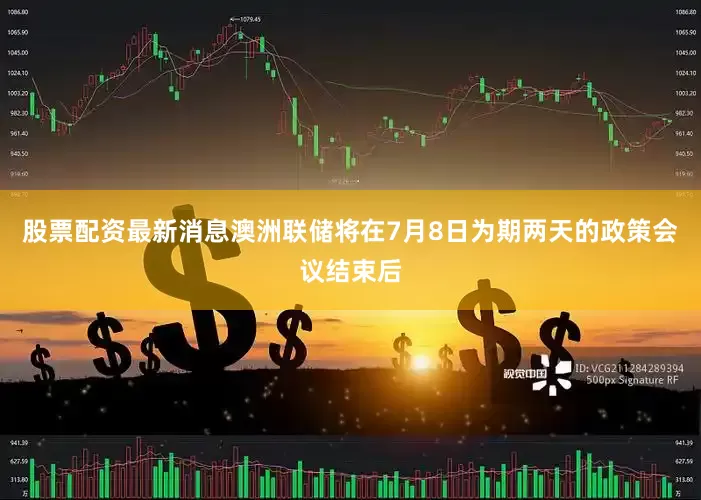 股票配资最新消息澳洲联储将在7月8日为期两天的政策会议结束后