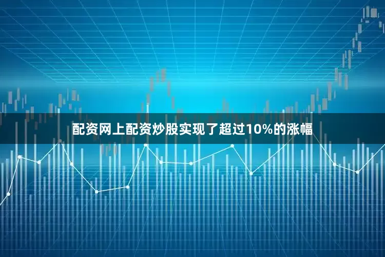 配资网上配资炒股实现了超过10%的涨幅