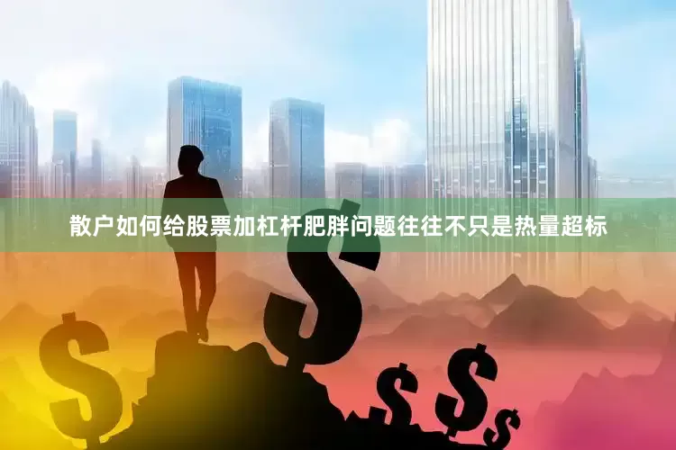 散户如何给股票加杠杆肥胖问题往往不只是热量超标