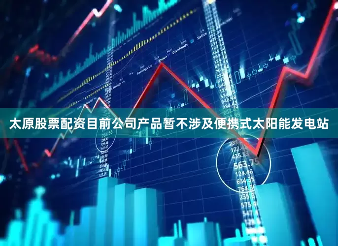 太原股票配资目前公司产品暂不涉及便携式太阳能发电站
