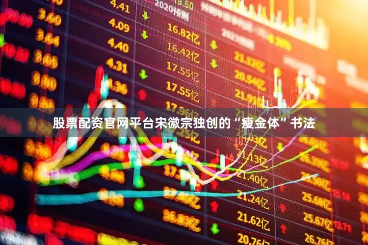 股票配资官网平台宋徽宗独创的“瘦金体”书法