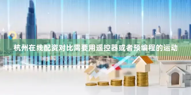 杭州在线配资对比需要用遥控器或者预编程的运动