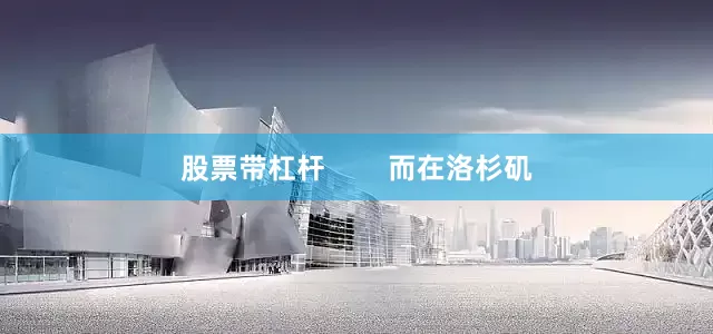 股票带杠杆        而在洛杉矶