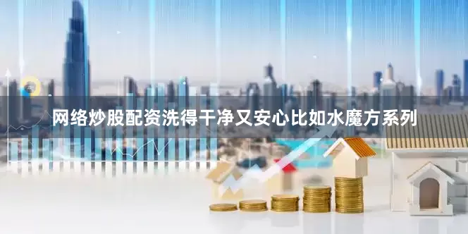 网络炒股配资洗得干净又安心比如水魔方系列