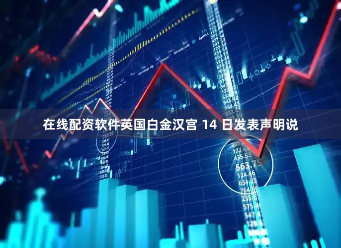 在线配资软件英国白金汉宫 14 日发表声明说