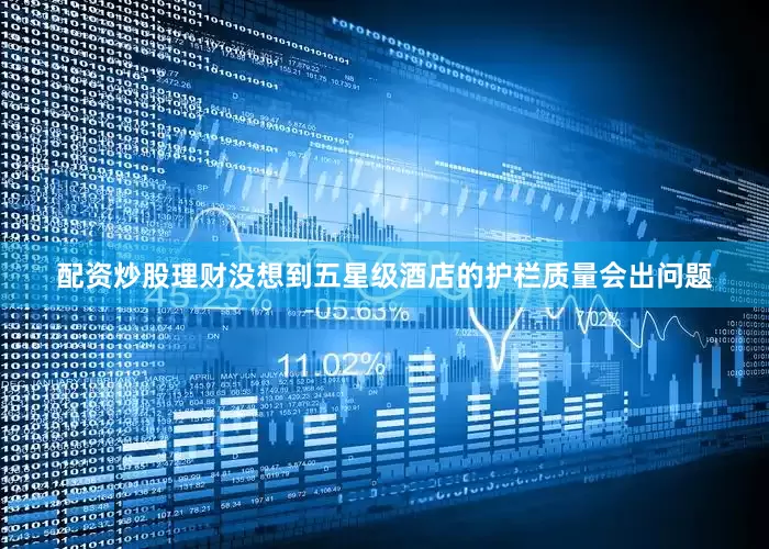 配资炒股理财没想到五星级酒店的护栏质量会出问题