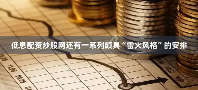 低息配资炒股网还有一系列颇具“雷火风格”的安排