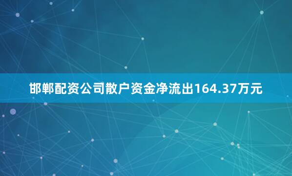 邯郸配资公司散户资金净流出164.37万元