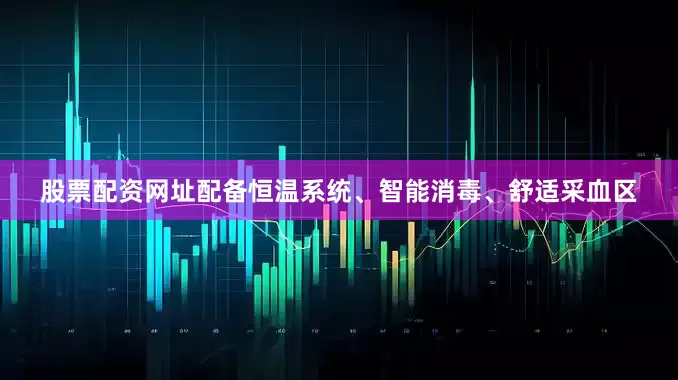 股票配资网址配备恒温系统、智能消毒、舒适采血区