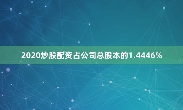 2020炒股配资占公司总股本的1.4446%