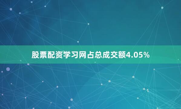 股票配资学习网占总成交额4.05%