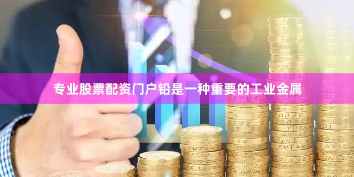 专业股票配资门户铅是一种重要的工业金属