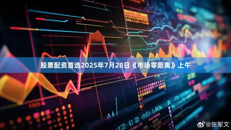 股票配资首选2025年7月28日《市场零距离》上午