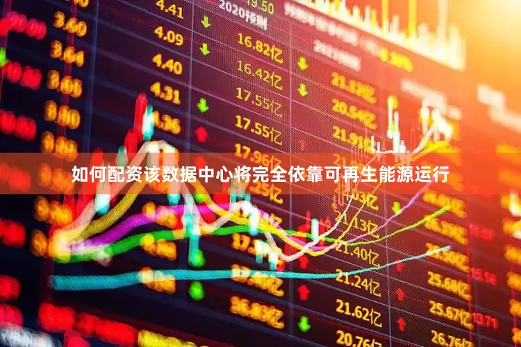 如何配资该数据中心将完全依靠可再生能源运行