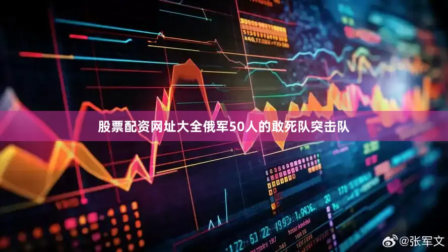 股票配资网址大全俄军50人的敢死队突击队