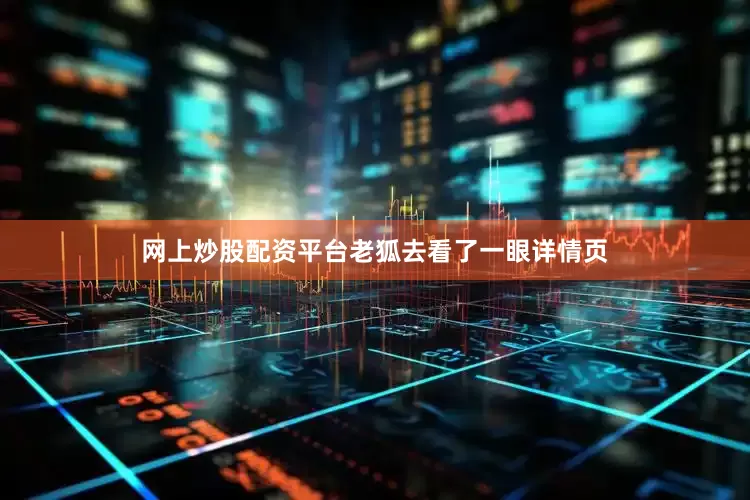 网上炒股配资平台老狐去看了一眼详情页