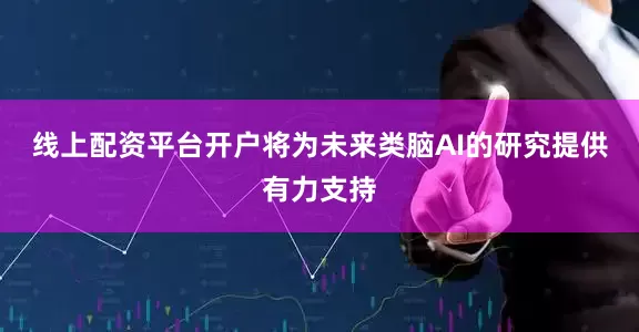 线上配资平台开户将为未来类脑AI的研究提供有力支持