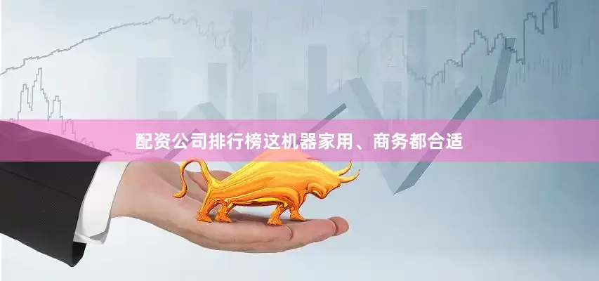 配资公司排行榜这机器家用、商务都合适