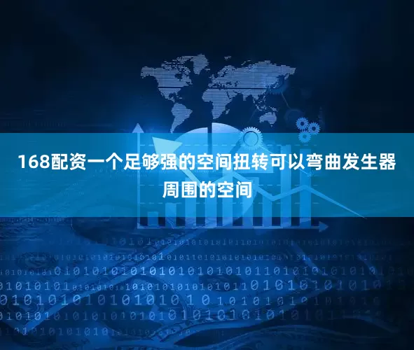 168配资一个足够强的空间扭转可以弯曲发生器周围的空间