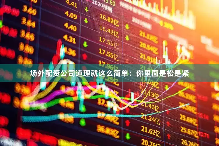 场外配资公司道理就这么简单：你里面是松是紧