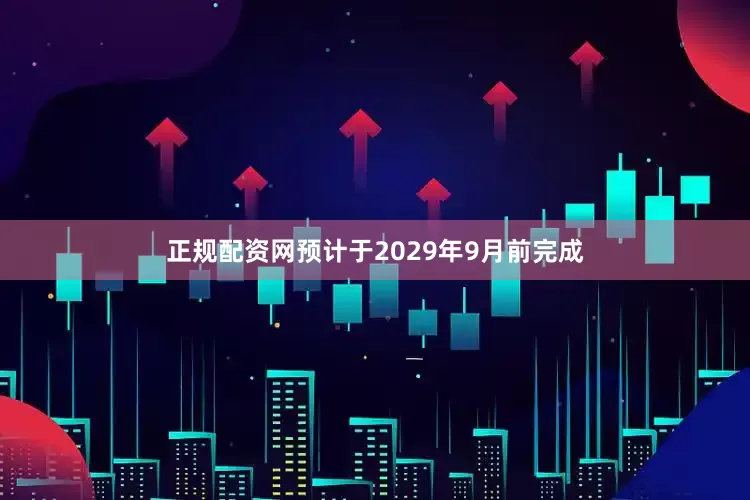 正规配资网预计于2029年9月前完成