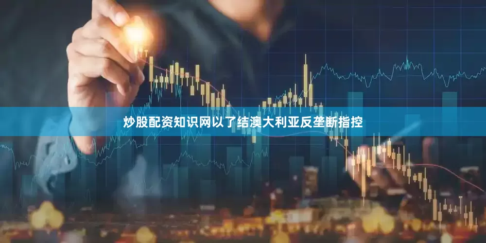 炒股配资知识网以了结澳大利亚反垄断指控