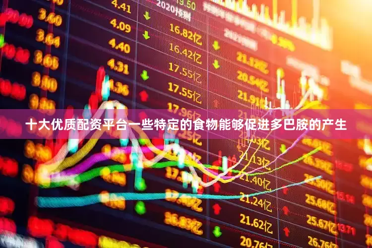 十大优质配资平台一些特定的食物能够促进多巴胺的产生