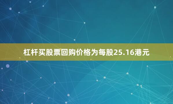 杠杆买股票回购价格为每股25.16港元