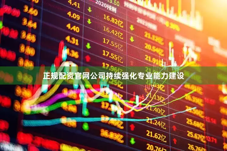 正规配资官网公司持续强化专业能力建设