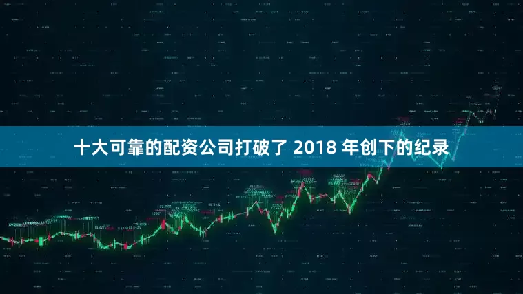 十大可靠的配资公司打破了 2018 年创下的纪录