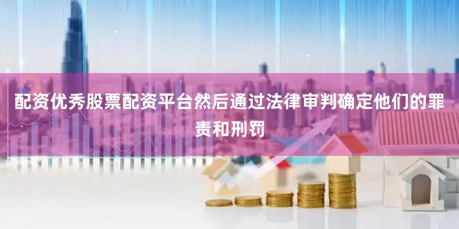 配资优秀股票配资平台然后通过法律审判确定他们的罪责和刑罚