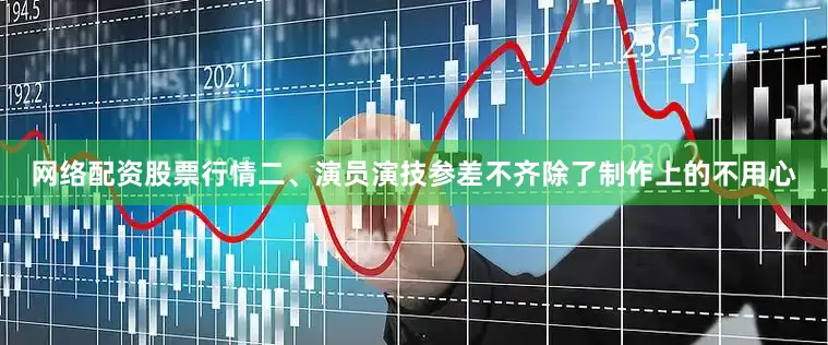 网络配资股票行情二、演员演技参差不齐除了制作上的不用心