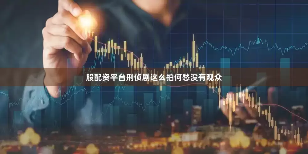 股配资平台刑侦剧这么拍何愁没有观众